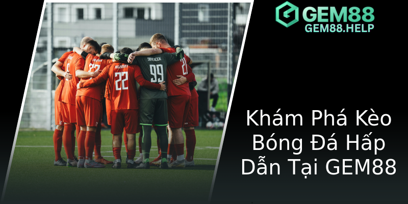 Khám Phá Kèo Bóng Đá Hấp Dẫn Tại GEM88 Khám Phá Kèo Bóng Đá Hấp Dẫn Tại GEM88