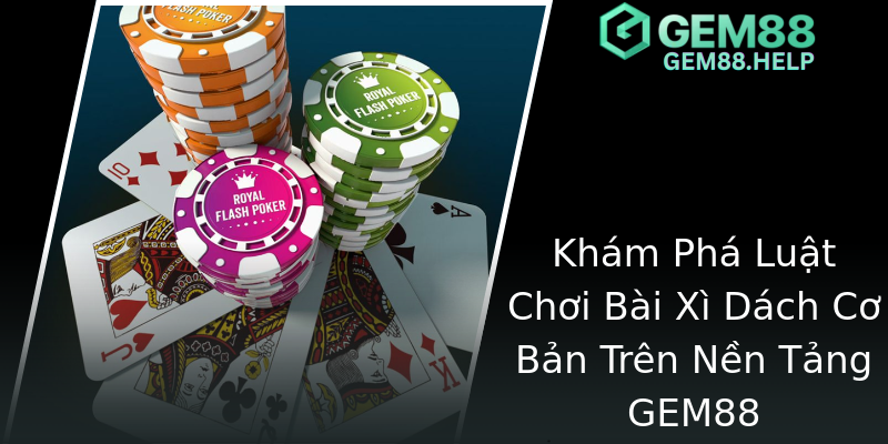 Khám Phá Luật Chơi Bài Xì Dách Cơ Bản Trên Nền Tảng GEM88 Khám Phá Luật Chơi Bài Xì Dách Cơ Bản Trên Nền Tảng GEM88